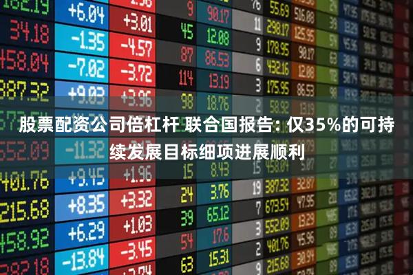 股票配资公司倍杠杆 联合国报告: 仅35%的可持续发展目标细项进展顺利